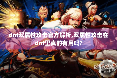 dnf双属性攻击官方解析,双属性攻击在dnf里真的有用吗?