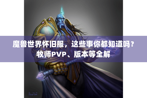 魔兽世界怀旧服，这些事你都知道吗？牧师PVP、版本等全解