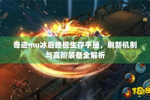 奇迹mu冰后终极生存手册，刷新机制与高阶装备全解析