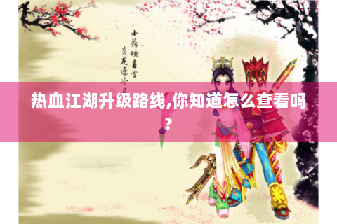热血江湖升级路线,你知道怎么查看吗?