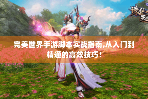 完美世界手游脚本实战指南,从入门到精通的高效技巧！