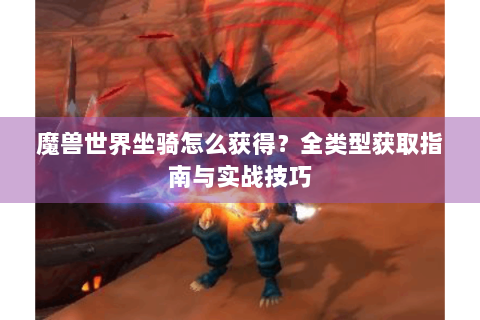 魔兽世界坐骑怎么获得？全类型获取指南与实战技巧