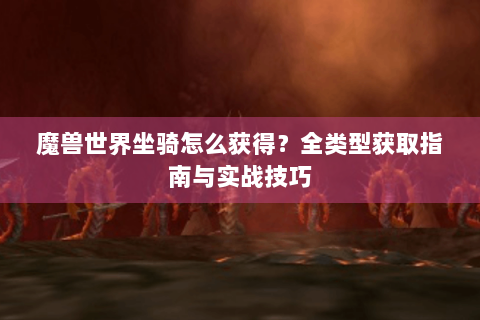 魔兽世界坐骑怎么获得？全类型获取指南与实战技巧