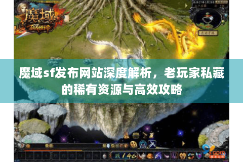 魔域sf发布网站深度解析，老玩家私藏的稀有资源与高效攻略
