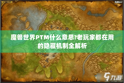 魔兽世界PTM什么意思?老玩家都在用的隐藏机制全解析