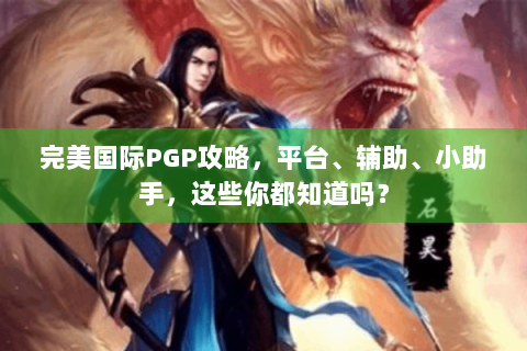 完美国际PGP攻略，平台、辅助、小助手，这些你都知道吗？