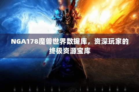 NGA178魔兽世界数据库，资深玩家的终极资源宝库