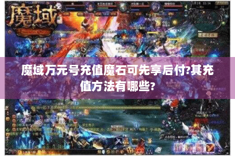 魔域万元号充值魔石可先享后付?其充值方法有哪些?