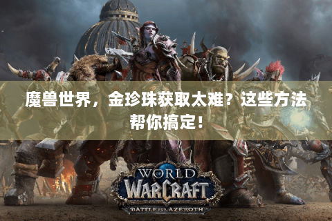魔兽世界，金珍珠获取太难？这些方法帮你搞定！