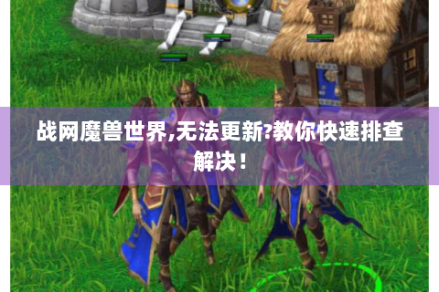 战网魔兽世界,无法更新?教你快速排查解决！