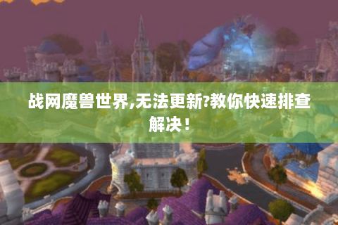 战网魔兽世界,无法更新?教你快速排查解决！
