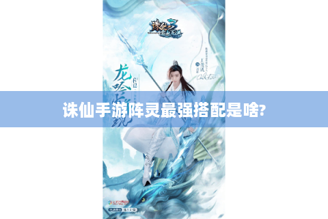 诛仙手游阵灵最强搭配是啥?
