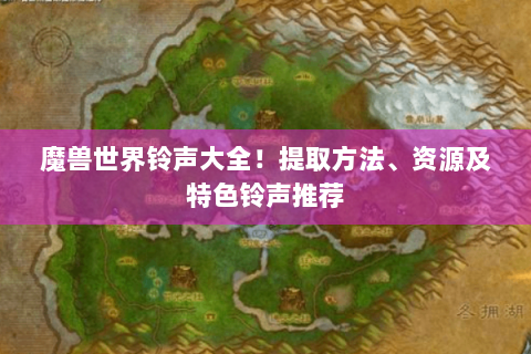 魔兽世界铃声大全！提取方法、资源及特色铃声推荐
