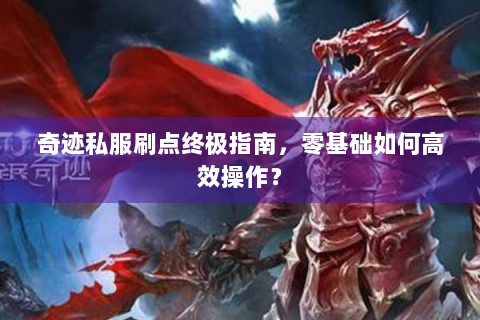奇迹私服刷点终极指南，零基础如何高效操作？