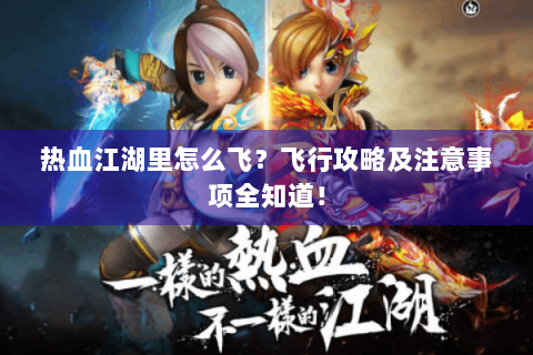 热血江湖里怎么飞？飞行攻略及注意事项全知道！