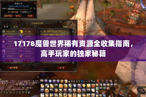 17178魔兽世界稀有资源全收集指南，高手玩家的独家秘籍
