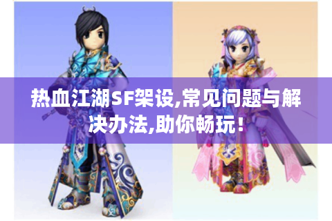 热血江湖SF架设,常见问题与解决办法,助你畅玩！