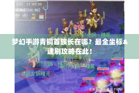 梦幻手游青铜首族长在哪？最全坐标&速刷攻略在此！