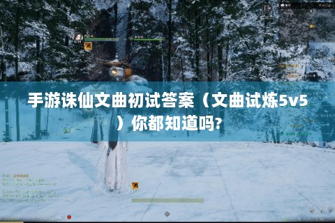 手游诛仙文曲初试答案（文曲试炼5v5）你都知道吗?