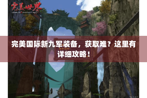 完美国际新九军装备，获取难？这里有详细攻略！