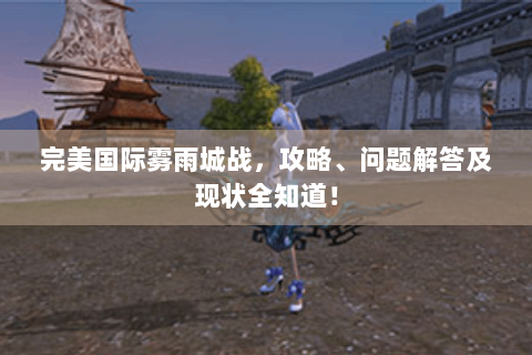 完美国际雾雨城战，攻略、问题解答及现状全知道！