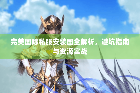 完美国际私服安装图全解析，避坑指南与资源实战