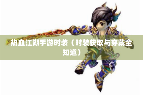 热血江湖手游时装（时装获取与穿戴全知道）