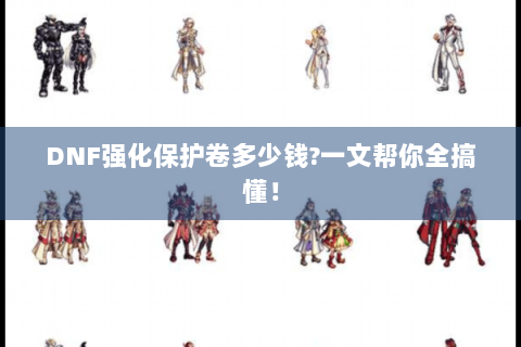 DNF强化保护卷多少钱?一文帮你全搞懂！