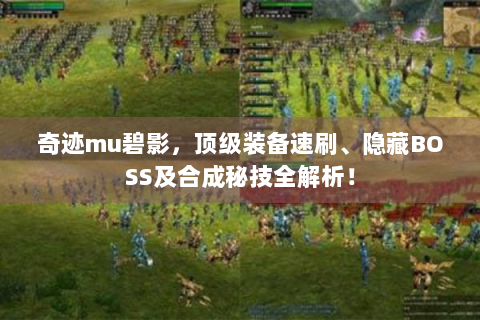 奇迹mu碧影，顶级装备速刷、隐藏BOSS及合成秘技全解析！