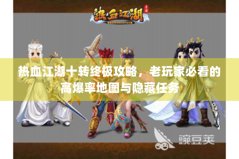 热血江湖十转终极攻略，老玩家必看的高爆率地图与隐藏任务