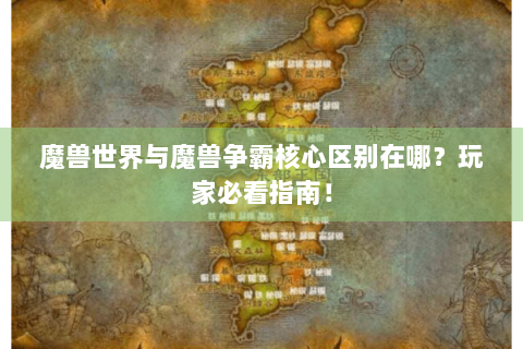 魔兽世界与魔兽争霸核心区别在哪？玩家必看指南！
