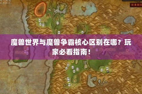 魔兽世界与魔兽争霸核心区别在哪？玩家必看指南！
