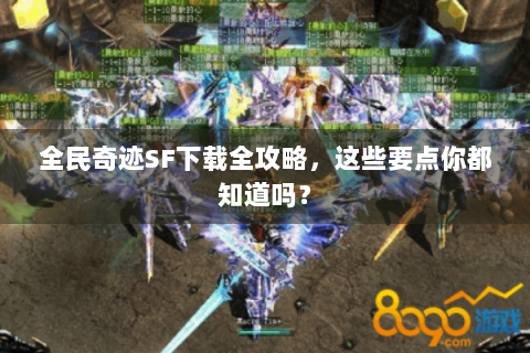 全民奇迹SF下载全攻略，这些要点你都知道吗？