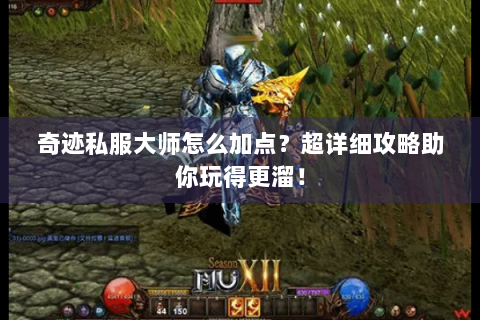 奇迹私服大师怎么加点？超详细攻略助你玩得更溜！