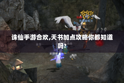 诛仙手游合欢,天书加点攻略你都知道吗?