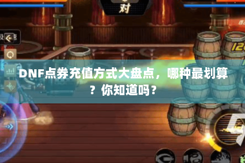 DNF点券充值方式大盘点，哪种最划算？你知道吗？