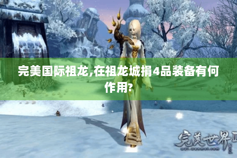 完美国际祖龙,在祖龙城捐4品装备有何作用?