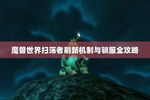 魔兽世界扫荡者刷新机制与驯服全攻略