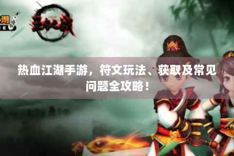 热血江湖手游，符文玩法、获取及常见问题全攻略！