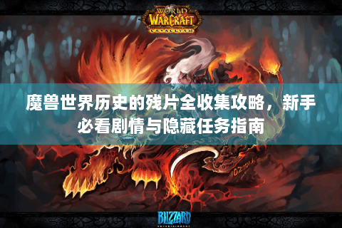 魔兽世界历史的残片全收集攻略，新手必看剧情与隐藏任务指南