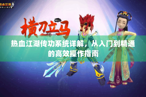 热血江湖传功系统详解，从入门到精通的高效操作指南