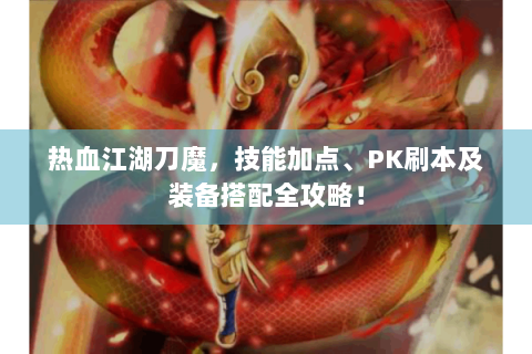 热血江湖刀魔，技能加点、PK刷本及装备搭配全攻略！