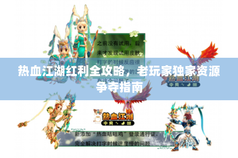 热血江湖红利全攻略，老玩家独家资源争夺指南