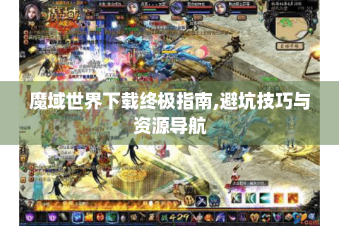 魔域世界下载终极指南,避坑技巧与资源导航