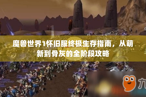 魔兽世界1怀旧服终极生存指南，从萌新到骨灰的全阶段攻略