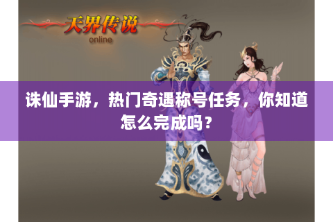 诛仙手游，热门奇遇称号任务，你知道怎么完成吗？