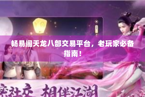 畅易阁天龙八部交易平台，老玩家必备指南！