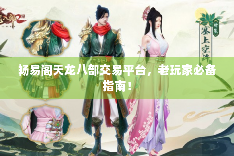 畅易阁天龙八部交易平台，老玩家必备指南！