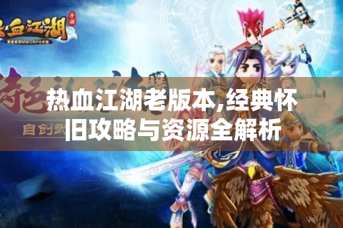 热血江湖老版本,经典怀旧攻略与资源全解析