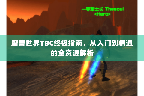 魔兽世界TBC终极指南，从入门到精通的全资源解析
